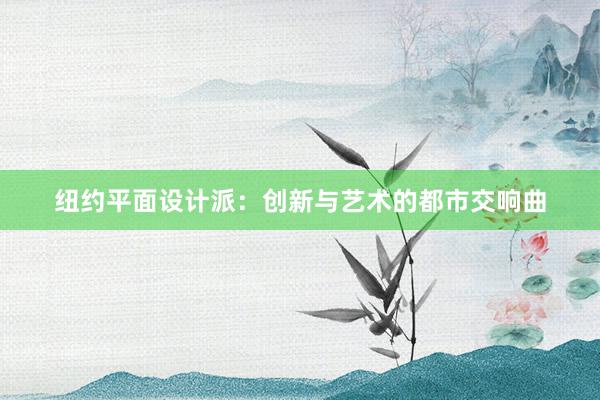 纽约平面设计派：创新与艺术的都市交响曲