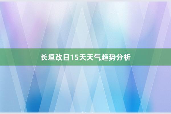 长垣改日15天天气趋势分析