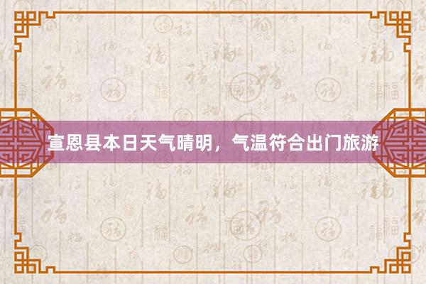 宣恩县本日天气晴明，气温符合出门旅游